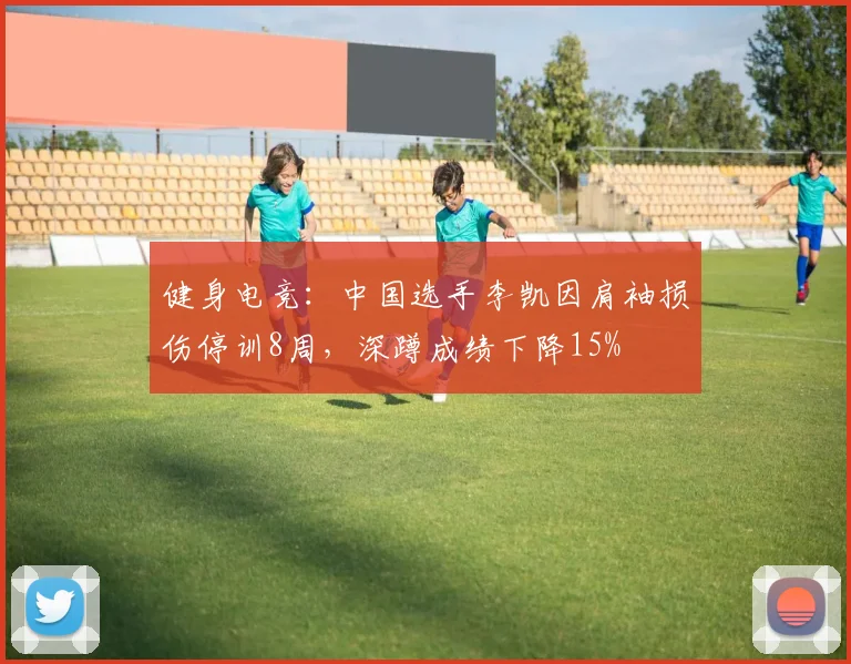 健身电竞：中国选手李凯因肩袖损伤停训8周，深蹲成绩下降15%