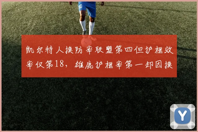 凯尔特人换防率联盟第四但护框效率仅第18，雄鹿护框率第一却因换防慢暴露软肋