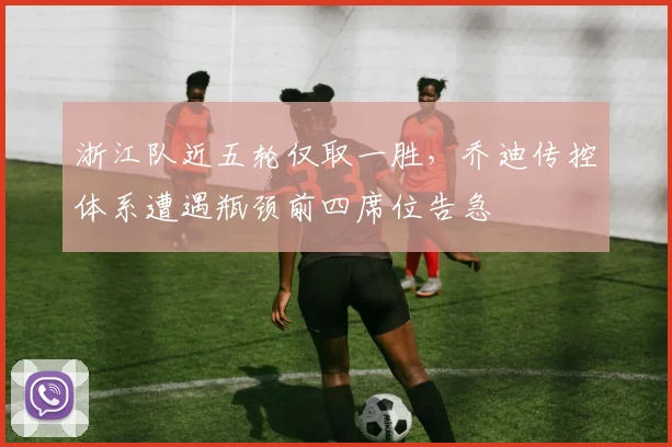 浙江队近五轮仅取一胜，乔迪传控体系遭遇瓶颈前四席位告急