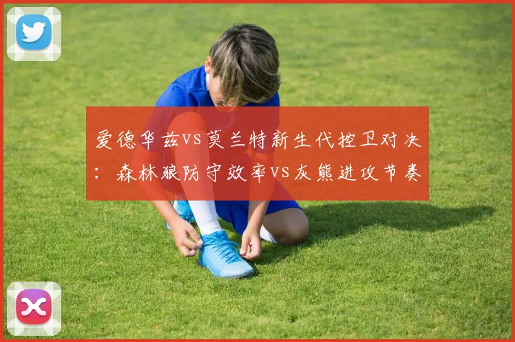 爱德华兹vs莫兰特新生代控卫对决：森林狼防守效率vs灰熊进攻节奏分化