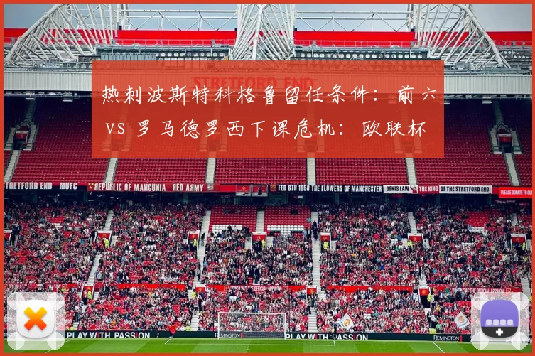热刺波斯特科格鲁留任条件：前六 vs 罗马德罗西下课危机：欧联杯资格，澳波帅位更稳？